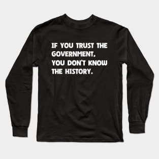 The History of Government - If You Trust The Government You Don't Know The History Long Sleeve T-Shirt